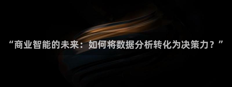 云顶国际服选哪个服务器好：“商业智能的未